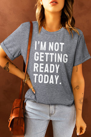 Mid gray t-shirt with white text that says I'M NOT GETTING READY TODAY.